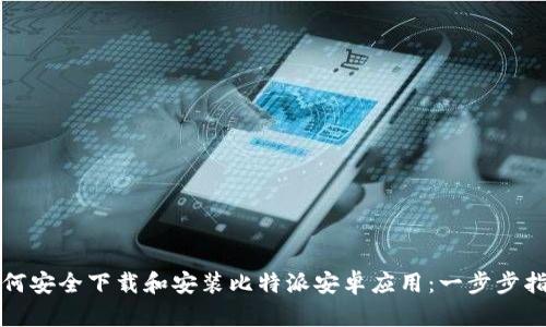 如何安全下载和安装比特派安卓应用：一步步指南