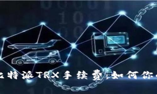 深入解析比特派TRX手续费：如何你的交易成本