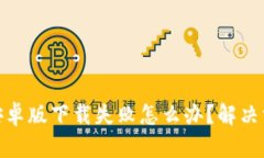 : 比特派安卓版下载失败怎