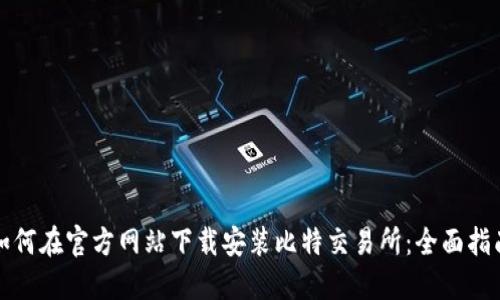 如何在官方网站下载安装比特交易所：全面指南