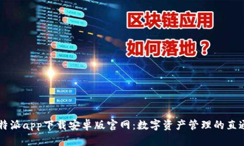 比特派app下载安卓版官网：数字资产管理的直通车