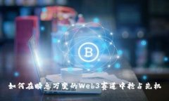 如何在瞬息万变的Web3赛道中抢占先机