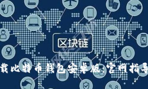 如何安全下载比特币钱包安卓版：官网指导与使用技巧