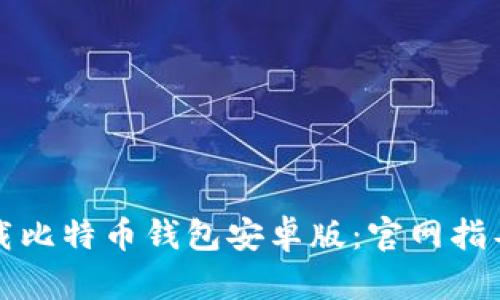 如何安全下载比特币钱包安卓版：官网指导与使用技巧