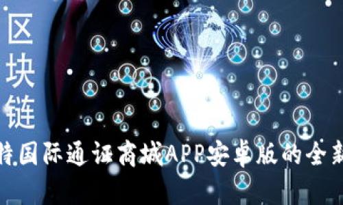 探索比特国际通证商城APP安卓版的全新可能性