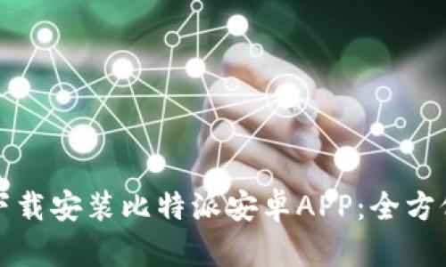 如何下载安装比特派安卓APP：全方位指南