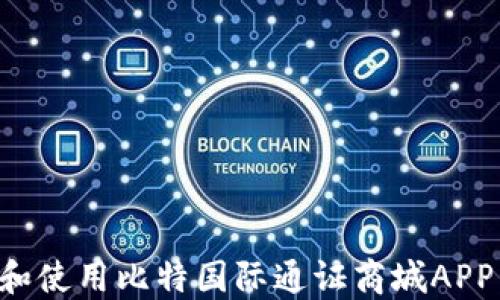 
如何下载和使用比特国际通证商城APP：全面指南