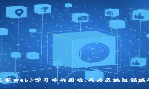 如何克服Web3学习中的困难，成为区块链领域的专家