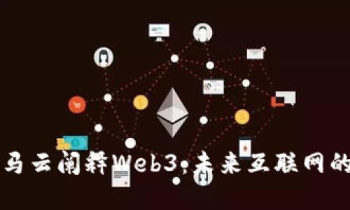 台湾博士为马云阐释Web3：未来互联网的革命与机遇