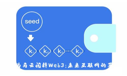台湾博士为马云阐释Web3：未来互联网的革命与机遇