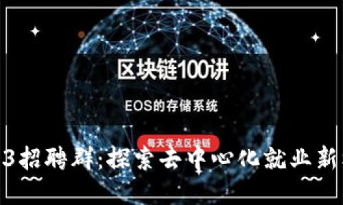 Web3招聘群：探索去中心化就业新机会