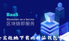 如何安全高效地下载比特