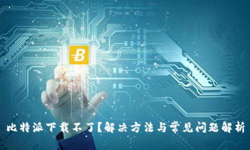 比特派下载不了？解决方法与常见问题解析