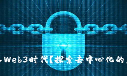 为什么进入Web3时代？探索去中心化的未来与机遇