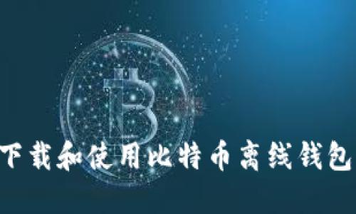 如何安全下载和使用比特币离线钱包：全面指南