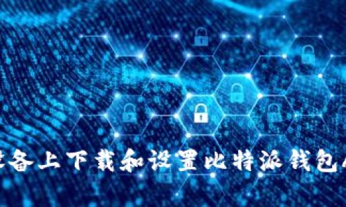 如何在安卓设备上下载和设置比特派钱包APP：全面指南