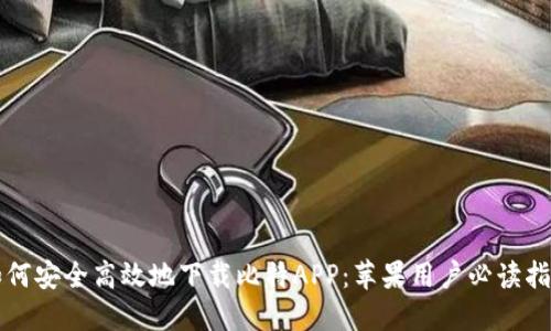 如何安全高效地下载比特APP：苹果用户必读指南