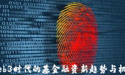 Web3时代的基金融资新趋势与机遇
