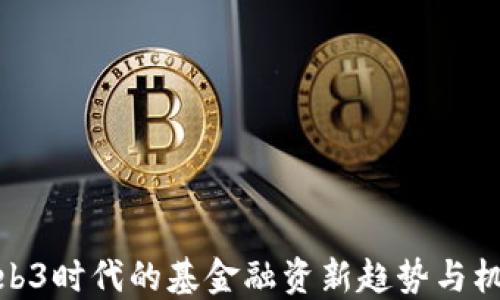 
Web3时代的基金融资新趋势与机遇