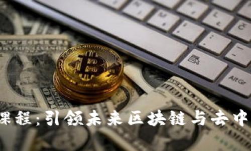 全面解析Web3培训课程：引领未来区块链与去中心化技术的学习之旅