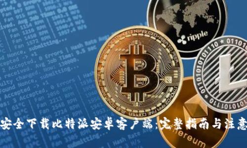 如何安全下载比特派安卓客户端：完整指南与注意事项