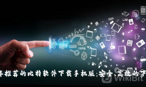 2023年推荐的比特软件下载手机版：安全、高效的下载方式