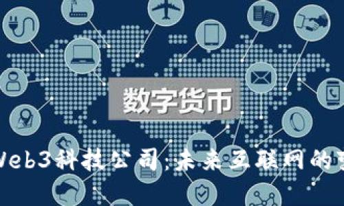 探索Web3科技公司：未来互联网的变革者