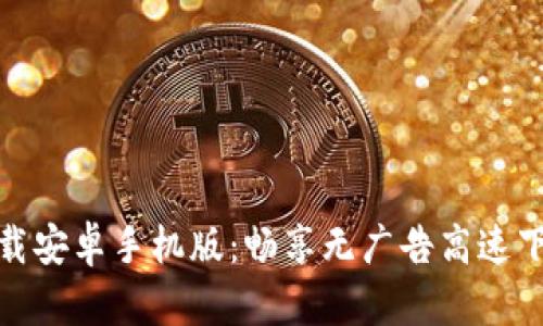 比特下载安卓手机版：畅享无广告高速下载体验