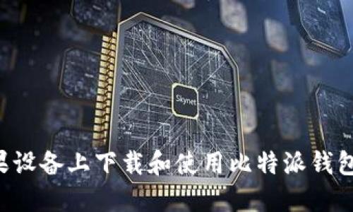 如何在苹果设备上下载和使用比特派钱包：完整指南