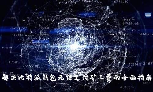 解决比特派钱包无法支付矿工费的全面指南