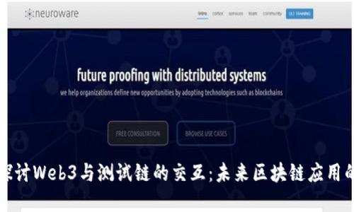 深入探讨Web3与测试链的交互：未来区块链应用的基础