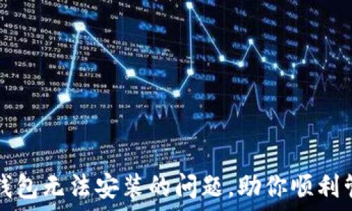   
解决比特派钱包无法安装的问题，助你顺利管理加密资产