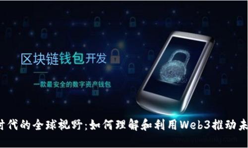 Web3时代的全球视野：如何理解和利用Web3推动未来发展