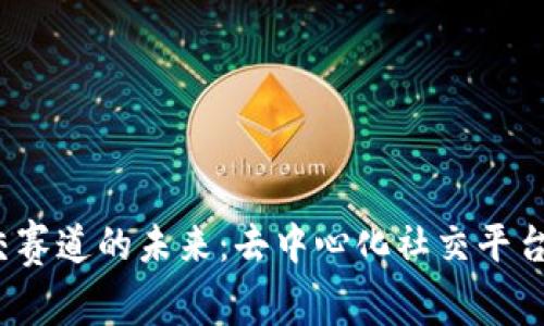 探讨Web3社交赛道的未来：去中心化社交平台的崛起与挑战