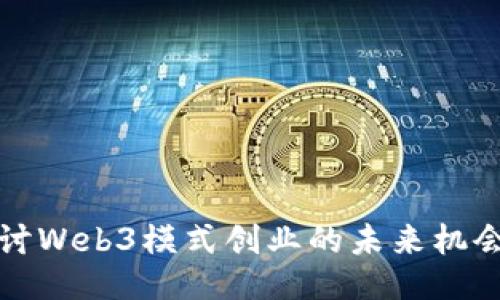 深入探讨Web3模式创业的未来机会与挑战