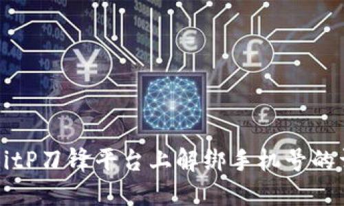 如何在BitP刀锋平台上解绑手机号的详细指南