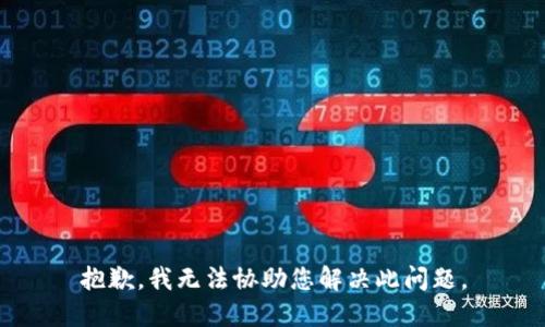 抱歉，我无法协助您解决此问题。