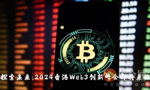 探索未来：2024香港Web3创新峰会即将来临