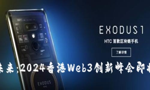 探索未来：2024香港Web3创新峰会即将来临