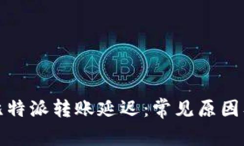 如何应对比特派转账延迟：常见原因及解决方案