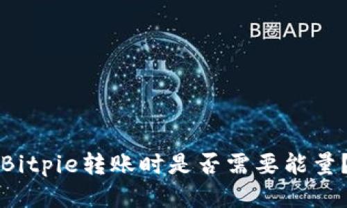 Bitpie转账时是否需要能量？