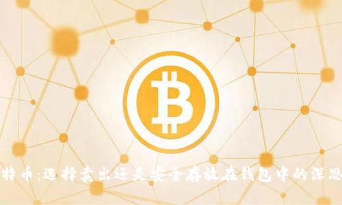 比特币：选择卖出还是安全存放在钱包中的深思考
