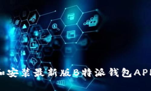 如何下载和安装最新版B特派钱包APP：详细指南