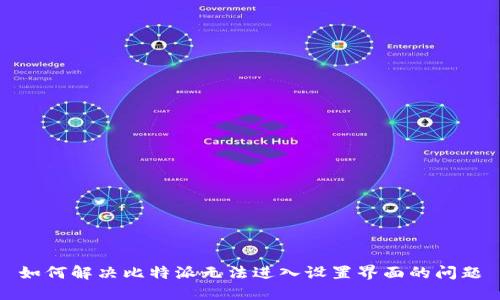 如何解决比特派无法进入设置界面的问题
