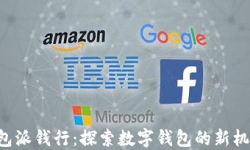 
B特派钱包派钱行：探索数字钱包的新机遇与挑战