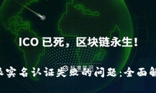 如何解决B特派实名认证失败的问题：全面解析与解决方案