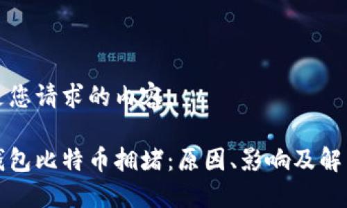 以下是您请求的内容。

蚂蚁钱包比特币拥堵：原因、影响及解决方案