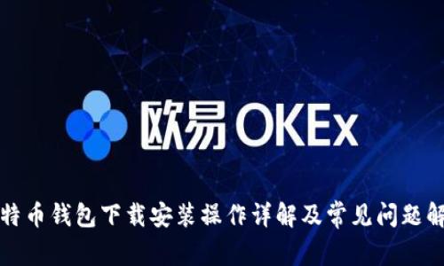 比特币钱包下载安装操作详解及常见问题解答