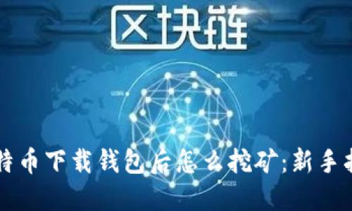 比特币下载钱包后怎么挖矿：新手指南