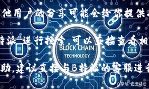 要查询B特派（Bituan Teipai）地址，可以通过以下几种方式进行：

1. **官方网站**：访问B特派的官方网站，通常他们会在页面上提供服务网点的查询功能。你可以输入你的具体位置，系统会自动列出离你最近的服务点。

2. **客户端或手机应用**：如果B特派有手机应用程序，可以下载并登录。在应用内，通常会有“查找服务点”或“我的位置”选项，通过这类功能，你能快速找到附近的地址。

3. **客服电话**：拨打B特派的客服热线，通过人工服务或自动语音询问，可以获取具体的服务地址以及相关信息。

4. **社交媒体与论坛**：在社交媒体平台或论坛上查询相关信息，其他用户的分享可能会给你提供有价值的线索。

5. **地图服务**：利用百度地图、高德地图等在线地图服务，输入“B特派”进行搜索，可以直接查看相关的服务位置。

这几种方式都能有效帮助你找到B特派的地址。如果需要更详细的帮助，建议直接与B特派的客服进行沟通。